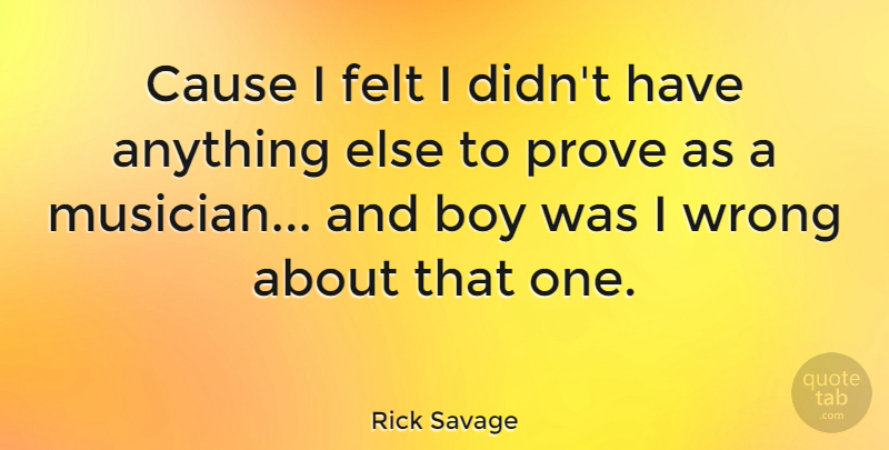 Rick Savage Quote About Boy, Cause, Felt, Prove, Wrong: Cause I Felt I Didnt...