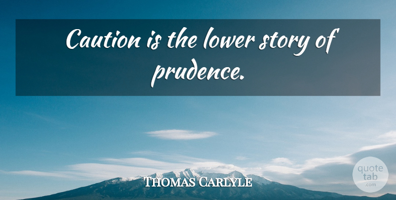 Thomas Carlyle Quote About Stories, Caution, Prudence: Caution Is The Lower Story...