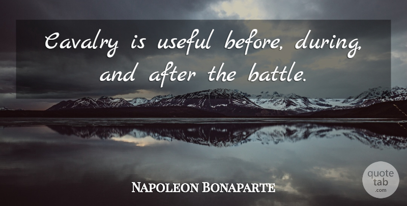 Napoleon Bonaparte Quote About Army, Battle, Cavalry: Cavalry Is Useful Before During...