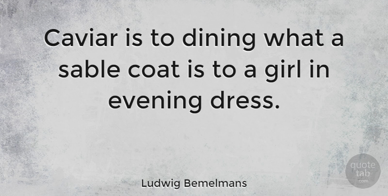 Ludwig Bemelmans Quote About Girl, Caviar, Coats: Caviar Is To Dining What...