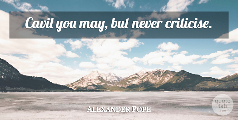 Alexander Pope Quote About May, Critics, Criticise: Cavil You May But Never...