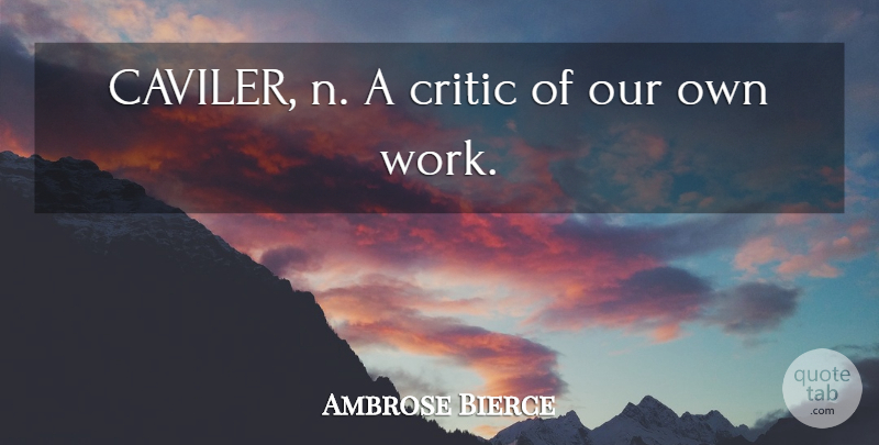 Ambrose Bierce Quote About Work, Critics: Caviler N A Critic Of...