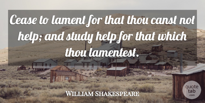 William Shakespeare Quote About Grief, Helping, Study: Cease To Lament For That...
