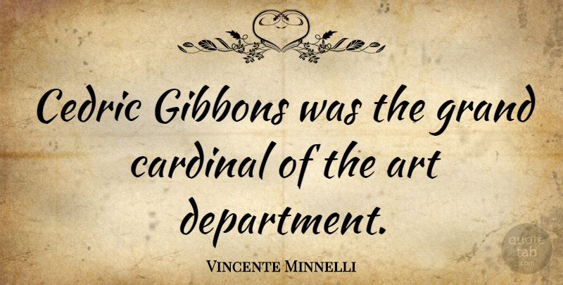 Vincente Minnelli Quote About Art, Cardinals, Department: Cedric Gibbons Was The Grand...