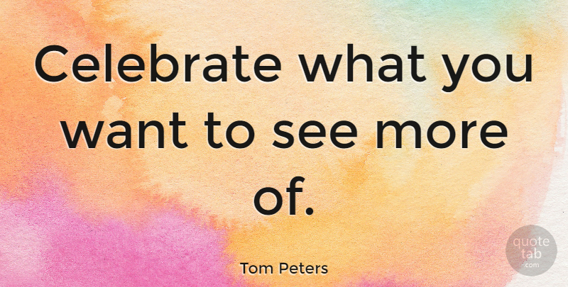 Tom Peters Quote About Motivational, Leadership, New Year: Celebrate What You Want To...