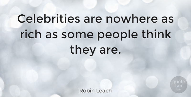 Robin Leach Quote About Thinking, People, Rich: Celebrities Are Nowhere As Rich...