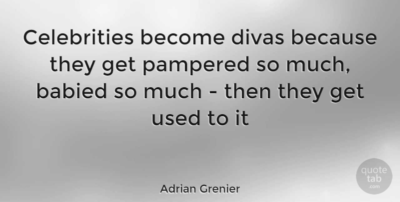 Adrian Grenier Quote About Used, Pampered: Celebrities Become Divas Because They...