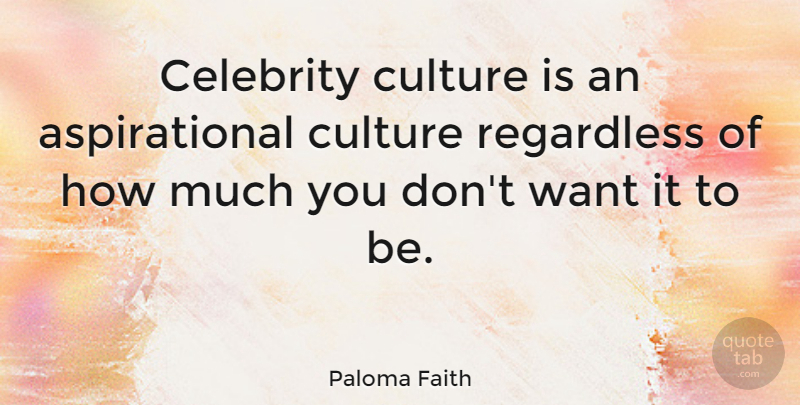 Paloma Faith Quote About Want, Culture, Celebrity Culture: Celebrity Culture Is An Aspirational...