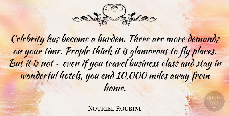 Nouriel Roubini Quote About Business, Celebrity, Class, Demands, Fly: Celebrity Has Become A Burden...