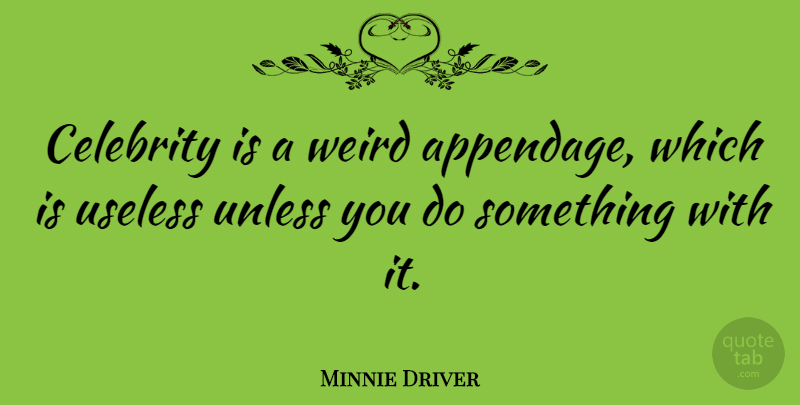 Minnie Driver Quote About Useless: Celebrity Is A Weird Appendage...