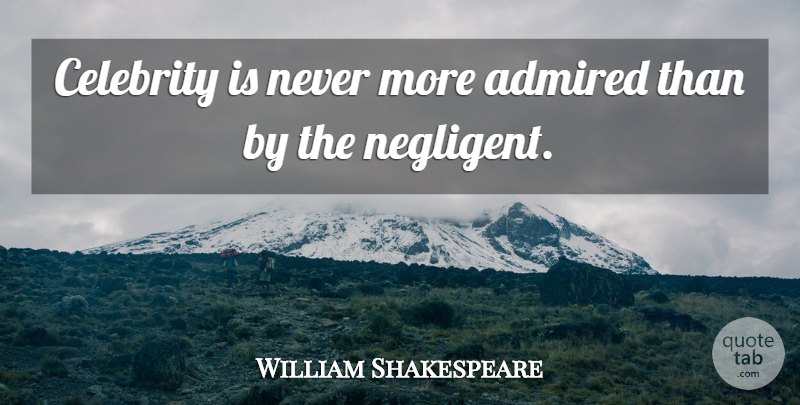 William Shakespeare Quote About Haste, Fame: Celebrity Is Never More Admired...