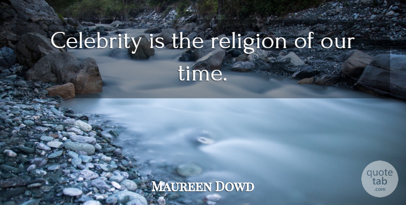 Maureen Dowd Quote About Our Time: Celebrity Is The Religion Of...