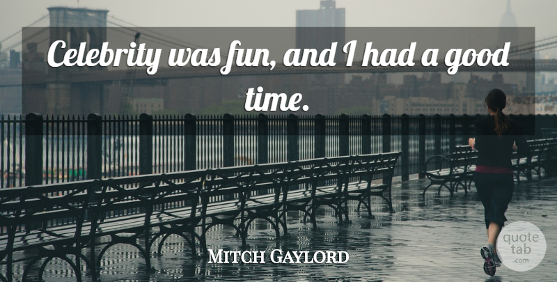 Mitch Gaylord Quote About Celebrity, Good, Time: Celebrity Was Fun And I...