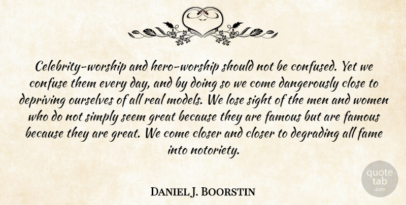 Daniel J. Boorstin Quote About Real, Confused, Hero: Celebrity Worship And Hero Worship...