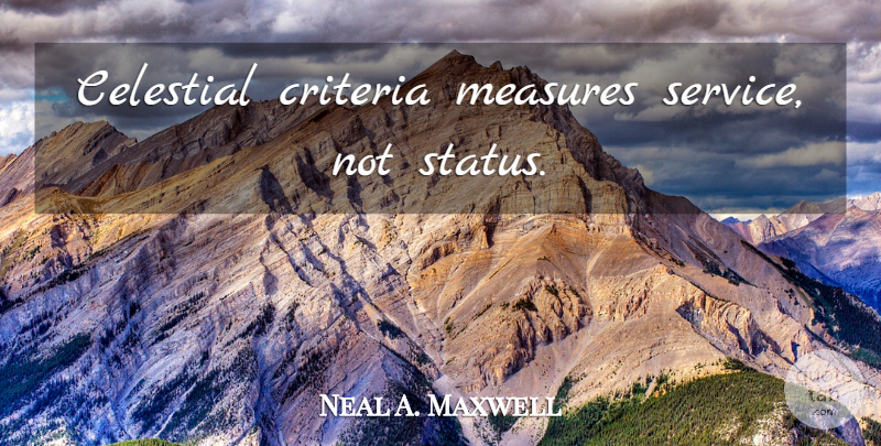 Neal A. Maxwell Quote About Criteria, Celestial: Celestial Criteria Measures Service Not...