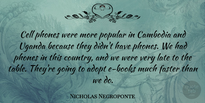 Nicholas Negroponte Quote About Adopt, Cambodia, Cell, Faster, Popular: Cell Phones Were More Popular...