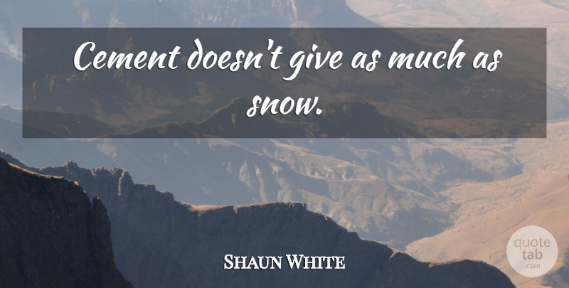 Shaun White Quote About Snow, Giving, Cement: Cement Doesnt Give As Much...