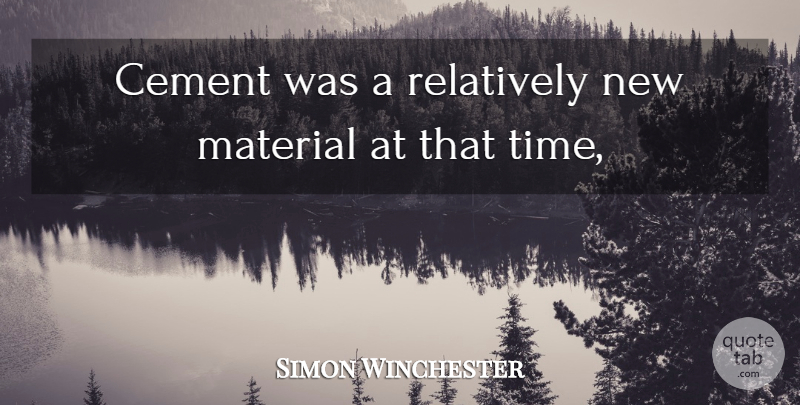 Simon Winchester Quote About Cement, Material, Relatively: Cement Was A Relatively New...