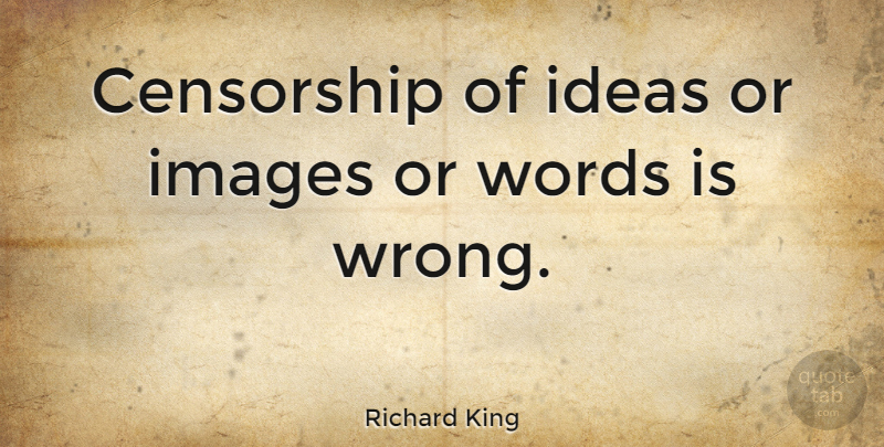 Richard King Quote About Censorship, Ideas, Images, Words: Censorship Of Ideas Or Images...