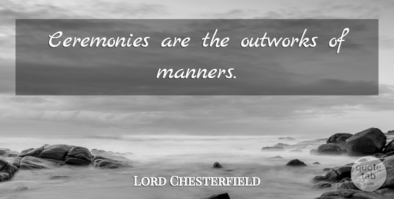 Lord Chesterfield Quote About Manners, Ceremony: Ceremonies Are The Outworks Of...
