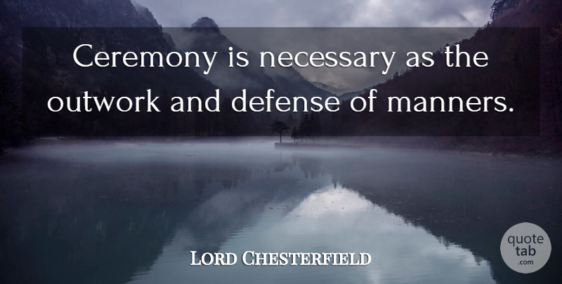 Lord Chesterfield Quote About Defense, Manners, Courtesy: Ceremony Is Necessary As The...
