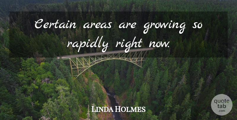 Linda Holmes Quote About Areas, Certain, Growing, Rapidly: Certain Areas Are Growing So...