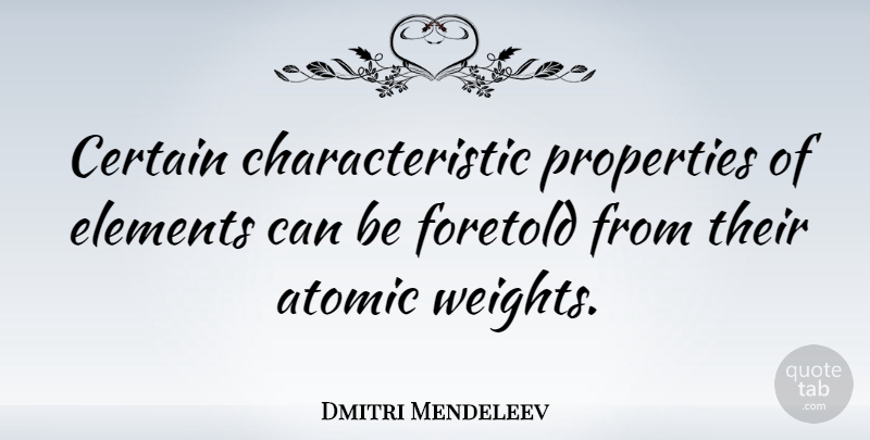 Dmitri Mendeleev Quote About Elements, Weight, Certain: Certain Characteristic Properties Of Elements...
