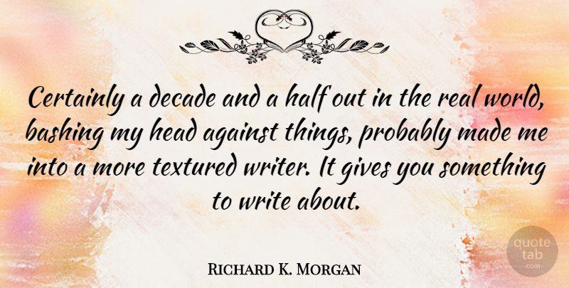 Richard K. Morgan Quote About Real, Writing, Giving: Certainly A Decade And A...