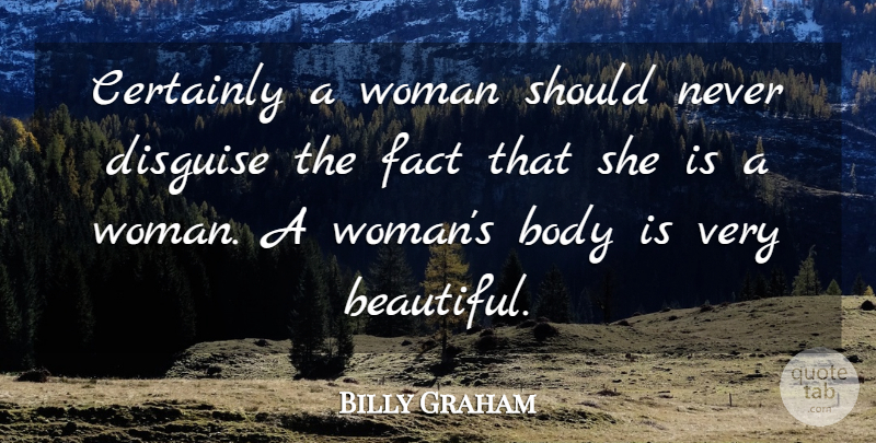 Billy Graham Quote About Certainly, Disguise, Fact: Certainly A Woman Should Never...