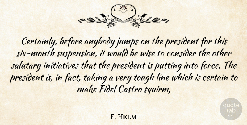E. Helm Quote About Anybody, Castro, Certain, Consider, Jumps: Certainly Before Anybody Jumps On...