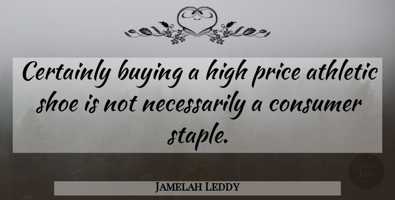 Jamelah Leddy Quote About Athletic, Buying, Certainly, Consumer, High: Certainly Buying A High Price...