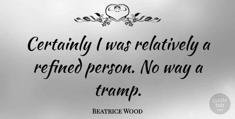 Beatrice Wood Quote About Way, Tramps, Persons: Certainly I Was Relatively A...