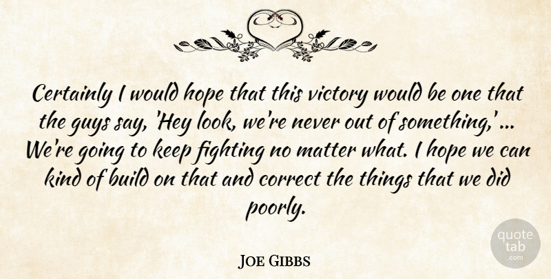 Joe Gibbs Quote About Build, Certainly, Correct, Fighting, Guys: Certainly I Would Hope That...