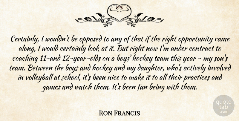 Ron Francis Quote About Actively, Boys, Came, Certainly, Coaching: Certainly I Wouldnt Be Opposed...