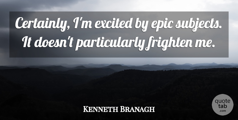 Kenneth Branagh Quote About Epic, Excited, Frighten: Certainly Im Excited By Epic...