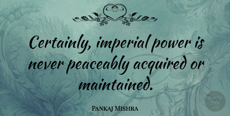 Pankaj Mishra Quote About Imperial, Power: Certainly Imperial Power Is Never...