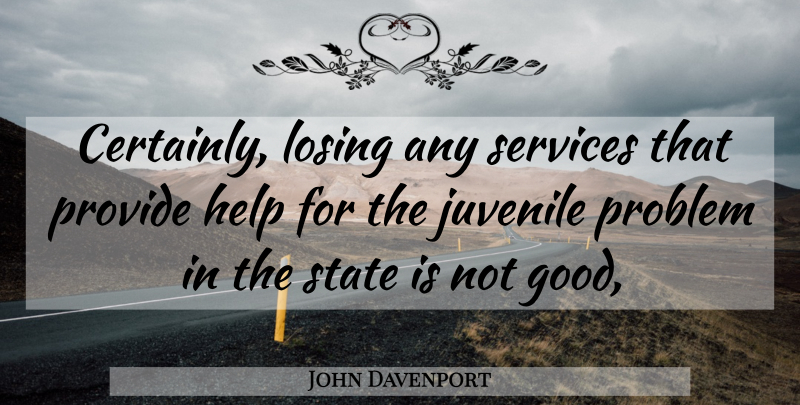 John Davenport Quote About Help, Juvenile, Losing, Problem, Provide: Certainly Losing Any Services That...