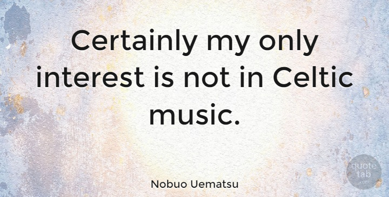 Nobuo Uematsu Quote About Celtic Music, Celtic, Interest: Certainly My Only Interest Is...