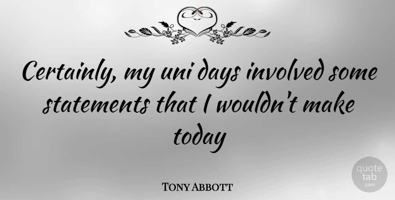 Tony Abbott Quote About Today, Statements, Involved: Certainly My Uni Days Involved...