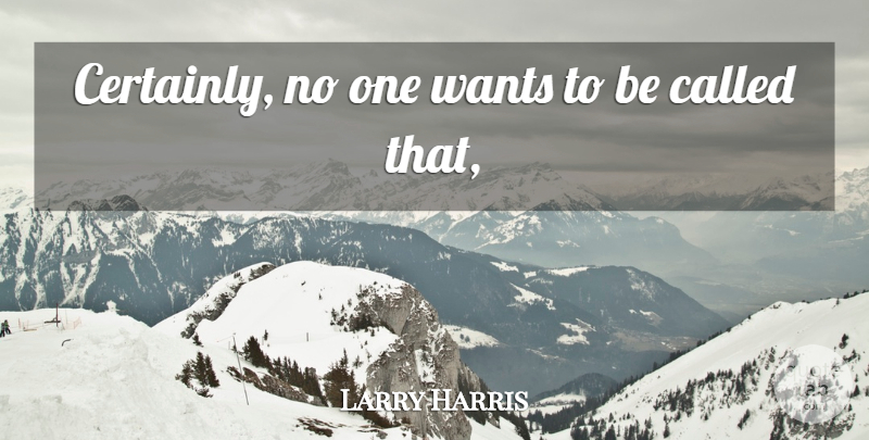 Larry Harris Quote About Wants: Certainly No One Wants To...