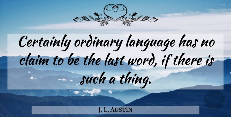 J. L. Austin Quote About Lasts, Ordinary, Language: Certainly Ordinary Language Has No...
