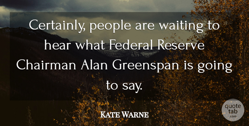 Kate Warne Quote About Alan, Chairman, Federal, Greenspan, Hear: Certainly People Are Waiting To...