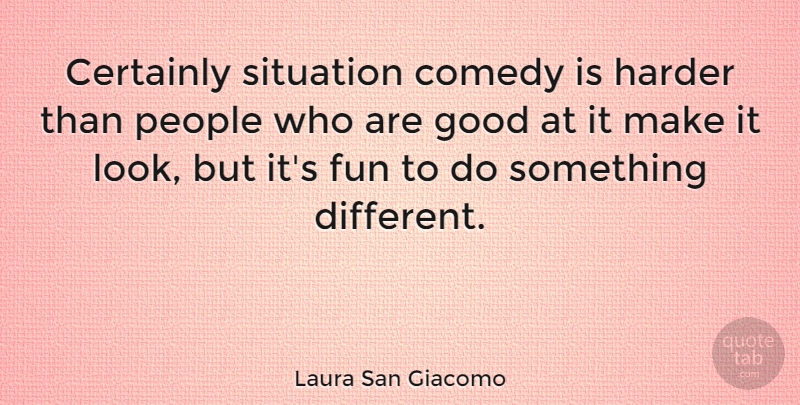 Laura San Giacomo Quote About Fun, People, Different: Certainly Situation Comedy Is Harder...