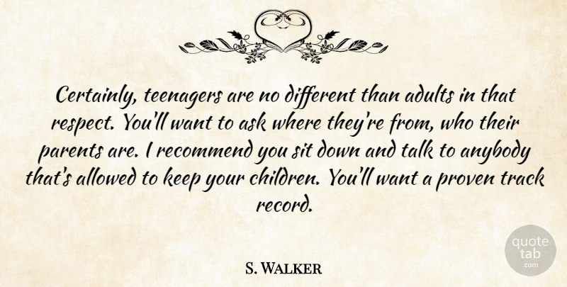 S. Walker Quote About Allowed, Anybody, Ask, Parents, Proven: Certainly Teenagers Are No Different...