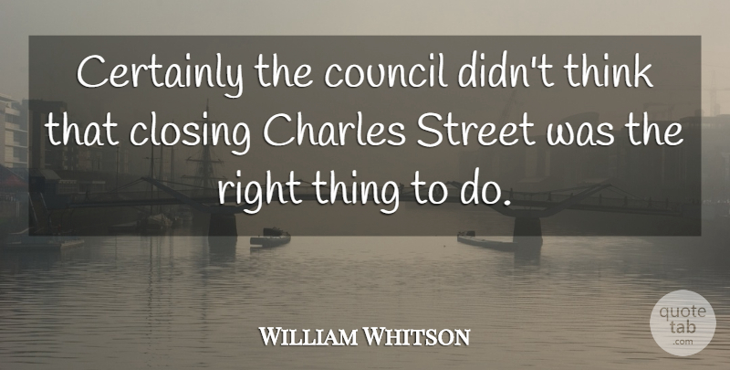 William Whitson Quote About Certainly, Charles, Closing, Council, Street: Certainly The Council Didnt Think...