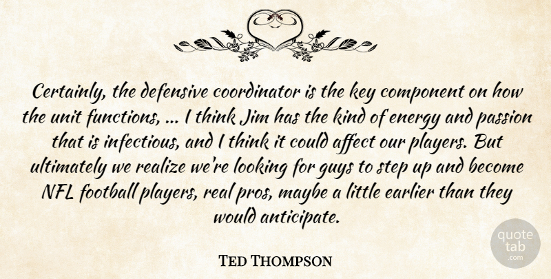 Ted Thompson Quote About Affect, Component, Defensive, Earlier, Energy: Certainly The Defensive Coordinator Is...