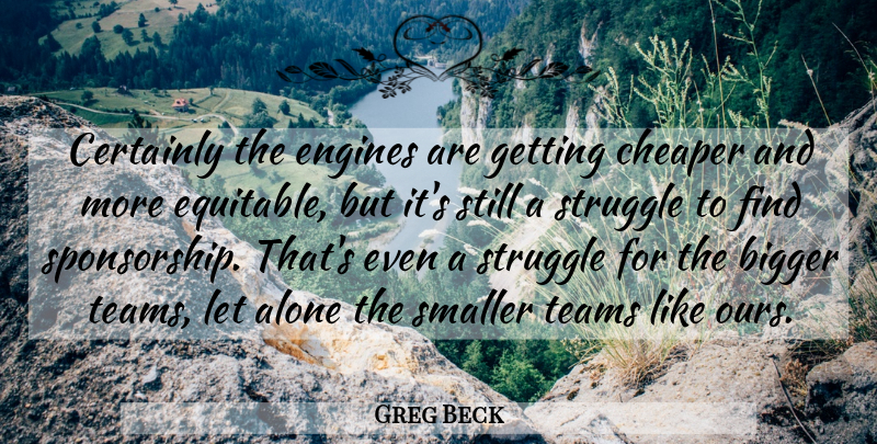 Greg Beck Quote About Alone, Bigger, Certainly, Cheaper, Engines: Certainly The Engines Are Getting...