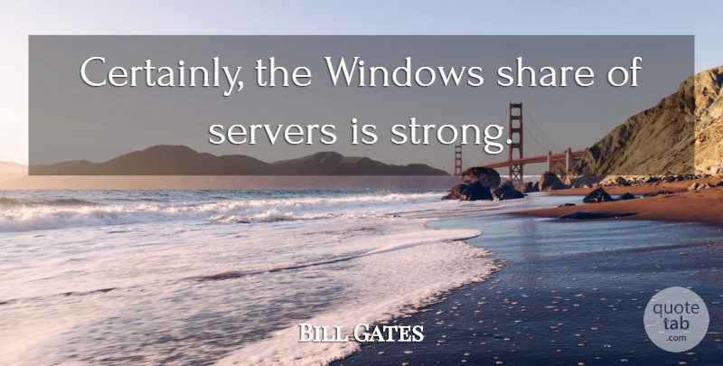 Bill Gates Quote About Strong, Window, Share: Certainly The Windows Share Of...
