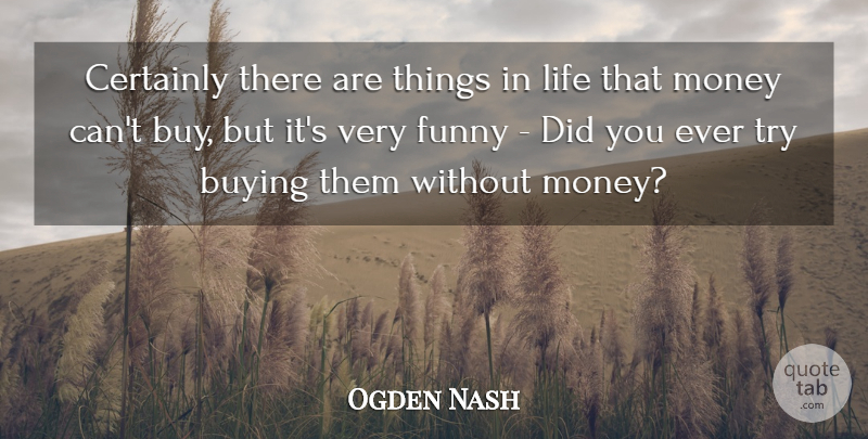 Ogden Nash Quote About Buying, Certainly, Funny, Life, Money: Certainly There Are Things In...