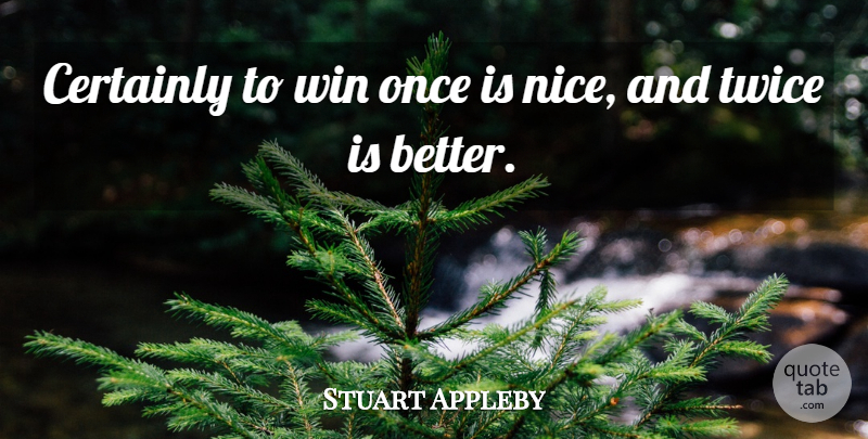 Stuart Appleby Quote About Certainly, Twice, Win: Certainly To Win Once Is...